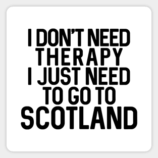 I DON'T NEED THERAPY I JUST NEED TO GO TO SCOTLAND Magnet